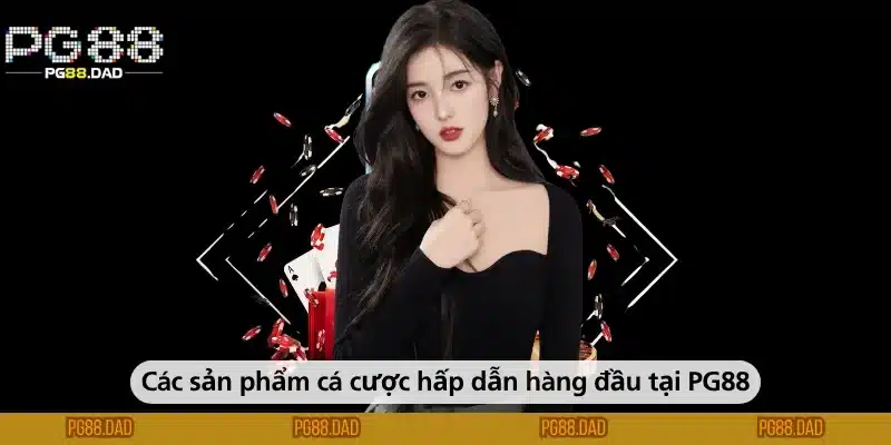 Các sản phẩm cá cược hấp dẫn hàng đầu tại PG88