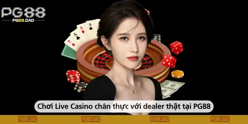 Chơi Live Casino chân thực với dealer thật tại PG88